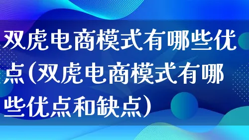 双虎电商模式有哪些优点(双虎电商模式有哪些优点和缺点)_https://www.qujiang-marathon.com_运营技巧_第1张