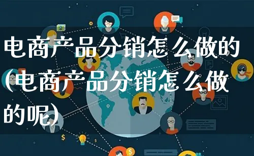 电商产品分销怎么做的(电商产品分销怎么做的呢)_https://www.qujiang-marathon.com_产品报表_第1张