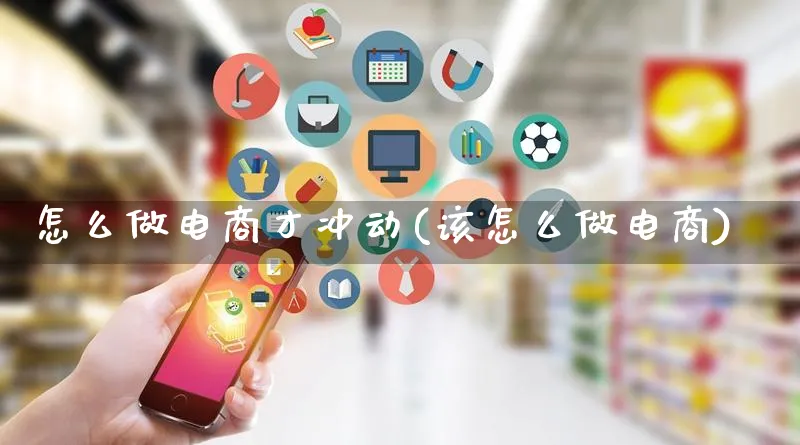 怎么做电商才冲动(该怎么做电商)_https://www.qujiang-marathon.com_营销策划_第1张