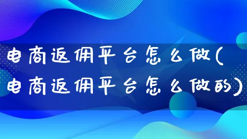 电商返佣平台怎么做(电商返佣平台怎么做的)_https://www.qujiang-marathon.com_市场推广_第1张
