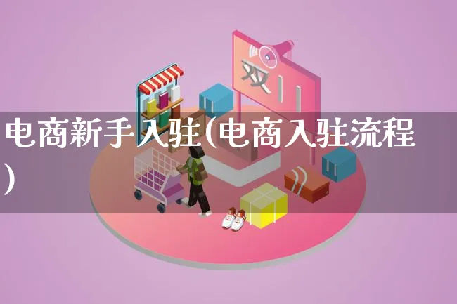 电商新手入驻(电商入驻流程)_https://www.qujiang-marathon.com_营销策划_第1张