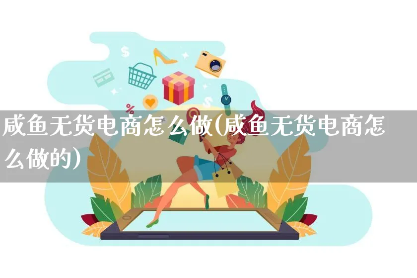 咸鱼无货电商怎么做(咸鱼无货电商怎么做的)_https://www.qujiang-marathon.com_电商资讯_第1张
