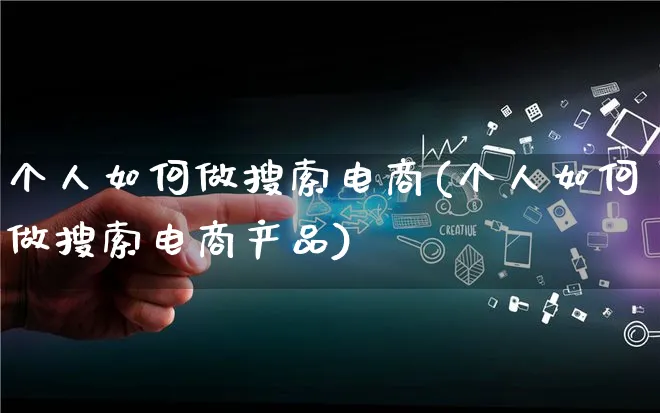 个人如何做搜索电商(个人如何做搜索电商产品)_https://www.qujiang-marathon.com_产品报表_第1张