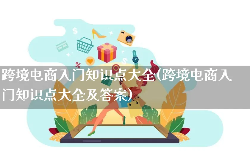 跨境电商入门知识点大全(跨境电商入门知识点大全及答案)_https://www.qujiang-marathon.com_市场推广_第1张