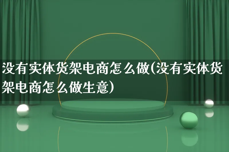 没有实体货架电商怎么做(没有实体货架电商怎么做生意)_https://www.qujiang-marathon.com_市场推广_第1张