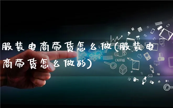 服装电商带货怎么做(服装电商带货怎么做的)_https://www.qujiang-marathon.com_市场推广_第1张