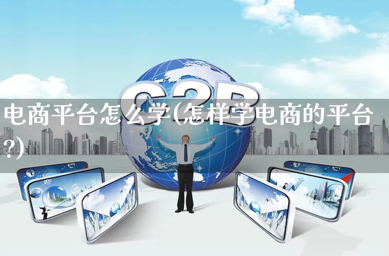 电商平台怎么学(怎样学电商的平台?)_https://www.qujiang-marathon.com_电商资讯_第1张
