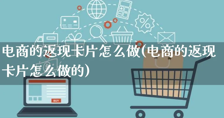 电商的返现卡片怎么做(电商的返现卡片怎么做的)_https://www.qujiang-marathon.com_市场推广_第1张