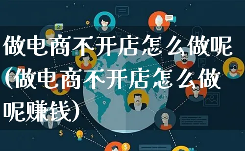 做电商不开店怎么做呢(做电商不开店怎么做呢赚钱)_https://www.qujiang-marathon.com_电商资讯_第1张