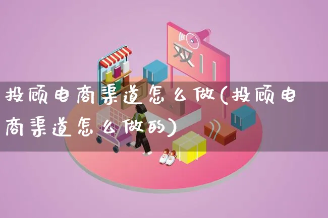 投顾电商渠道怎么做(投顾电商渠道怎么做的)_https://www.qujiang-marathon.com_电商资讯_第1张