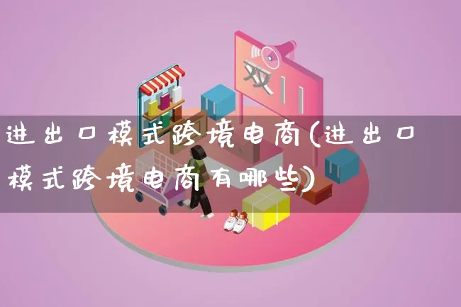 进出口模式跨境电商(进出口模式跨境电商有哪些)_https://www.qujiang-marathon.com_运营技巧_第1张