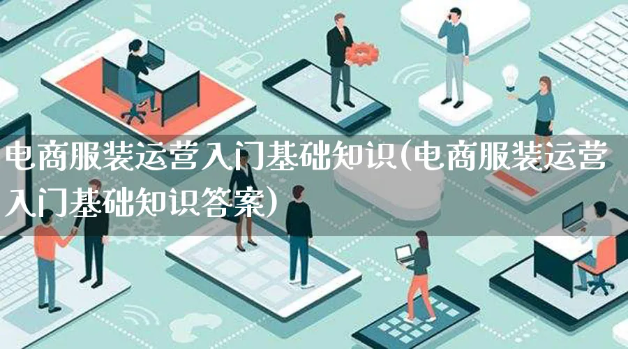 电商服装运营入门基础知识(电商服装运营入门基础知识答案)_https://www.qujiang-marathon.com_市场推广_第1张