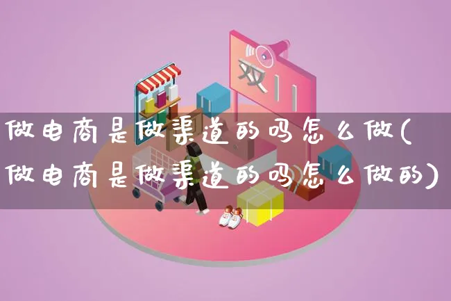 做电商是做渠道的吗怎么做(做电商是做渠道的吗怎么做的)_https://www.qujiang-marathon.com_电商资讯_第1张