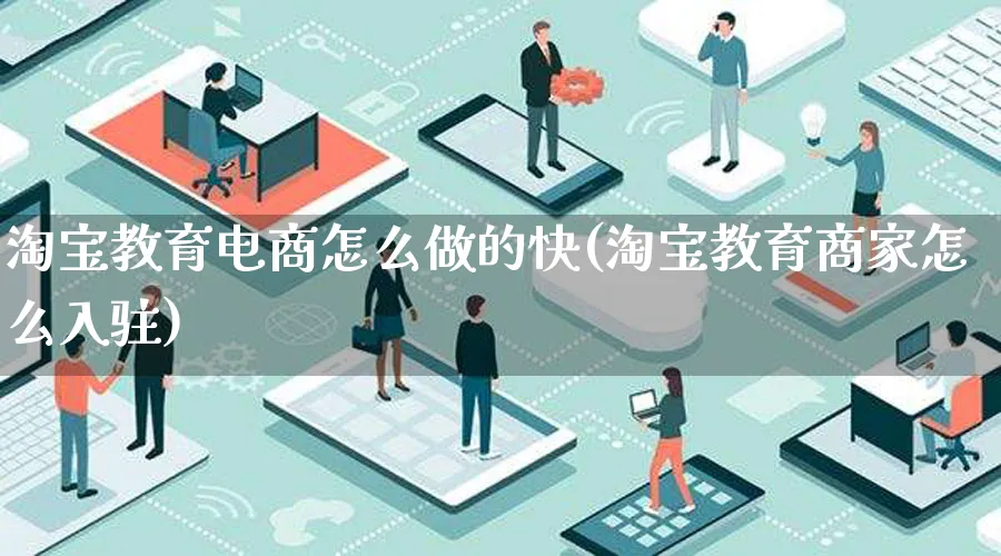 淘宝教育电商怎么做的快(淘宝教育商家怎么入驻)_https://www.qujiang-marathon.com_营销策划_第1张