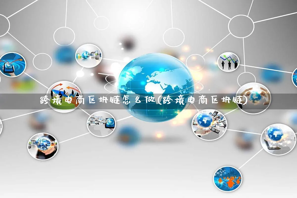 跨境电商区块链怎么做(跨境电商区块链)_https://www.qujiang-marathon.com_市场推广_第1张