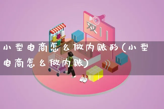 小型电商怎么做内账的(小型电商怎么做内账)_https://www.qujiang-marathon.com_市场推广_第1张