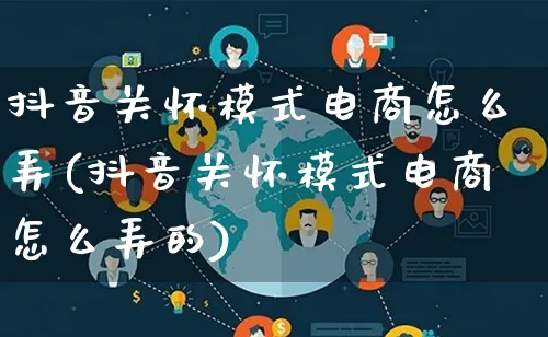 抖音关怀模式电商怎么弄(抖音关怀模式电商怎么弄的)_https://www.qujiang-marathon.com_运营技巧_第1张
