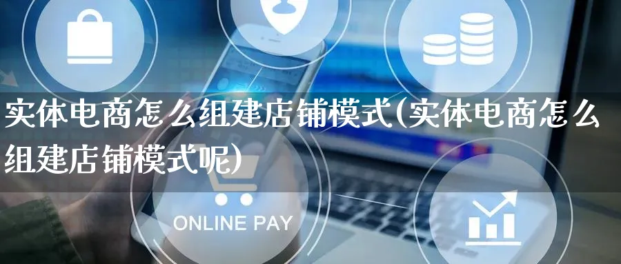 实体电商怎么组建店铺模式(实体电商怎么组建店铺模式呢)_https://www.qujiang-marathon.com_运营技巧_第1张