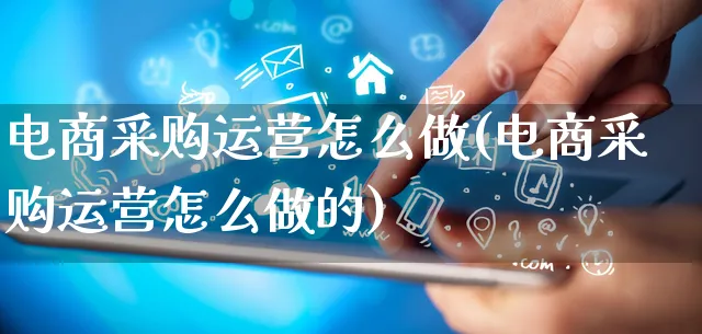 电商采购运营怎么做(电商采购运营怎么做的)_https://www.qujiang-marathon.com_市场推广_第1张