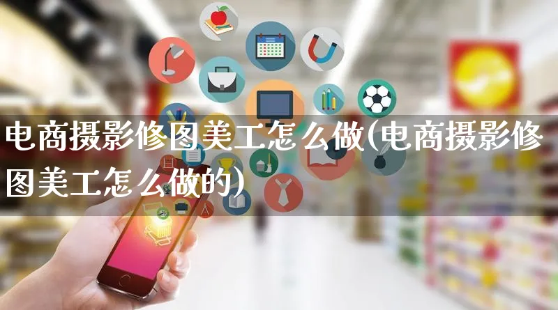 电商摄影修图美工怎么做(电商摄影修图美工怎么做的)_https://www.qujiang-marathon.com_市场推广_第1张