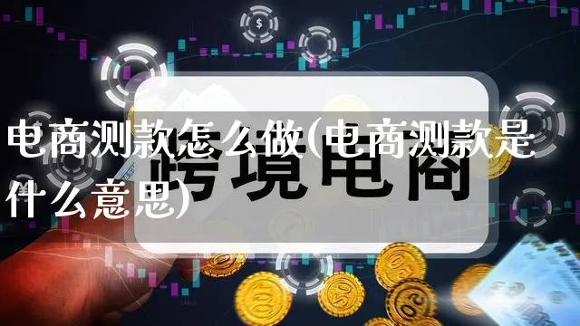 电商测款怎么做(电商测款是什么意思)_https://www.qujiang-marathon.com_市场推广_第1张