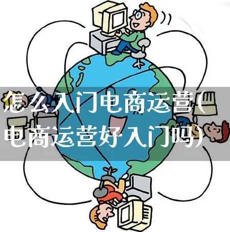 怎么入门电商运营(电商运营好入门吗)_https://www.qujiang-marathon.com_市场推广_第1张
