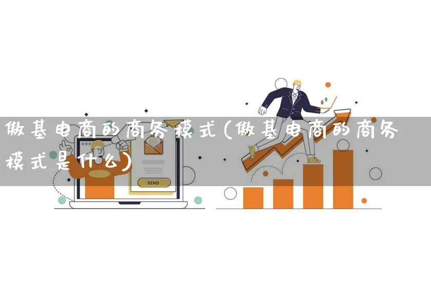 傲基电商的商务模式(傲基电商的商务模式是什么)_https://www.qujiang-marathon.com_运营技巧_第1张