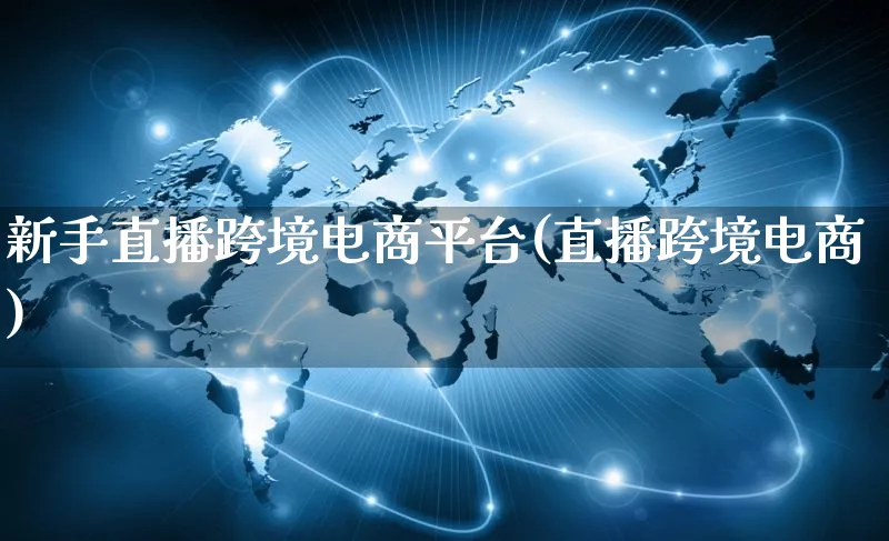 新手直播跨境电商平台(直播跨境电商)_https://www.qujiang-marathon.com_市场推广_第1张