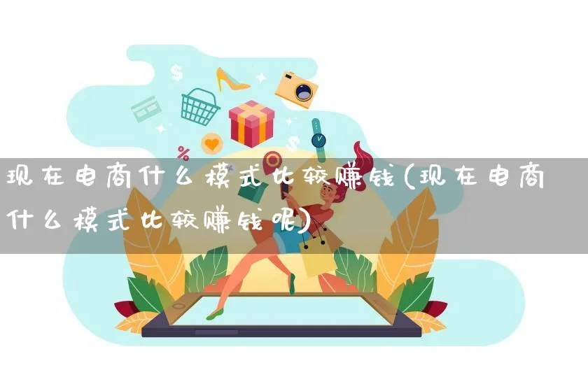 现在电商什么模式比较赚钱(现在电商什么模式比较赚钱呢)_https://www.qujiang-marathon.com_运营技巧_第1张