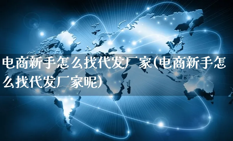 电商新手怎么找代发厂家(电商新手怎么找代发厂家呢)_https://www.qujiang-marathon.com_市场推广_第1张