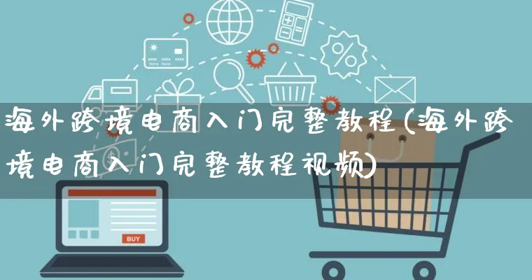 海外跨境电商入门完整教程(海外跨境电商入门完整教程视频)_https://www.qujiang-marathon.com_市场推广_第1张