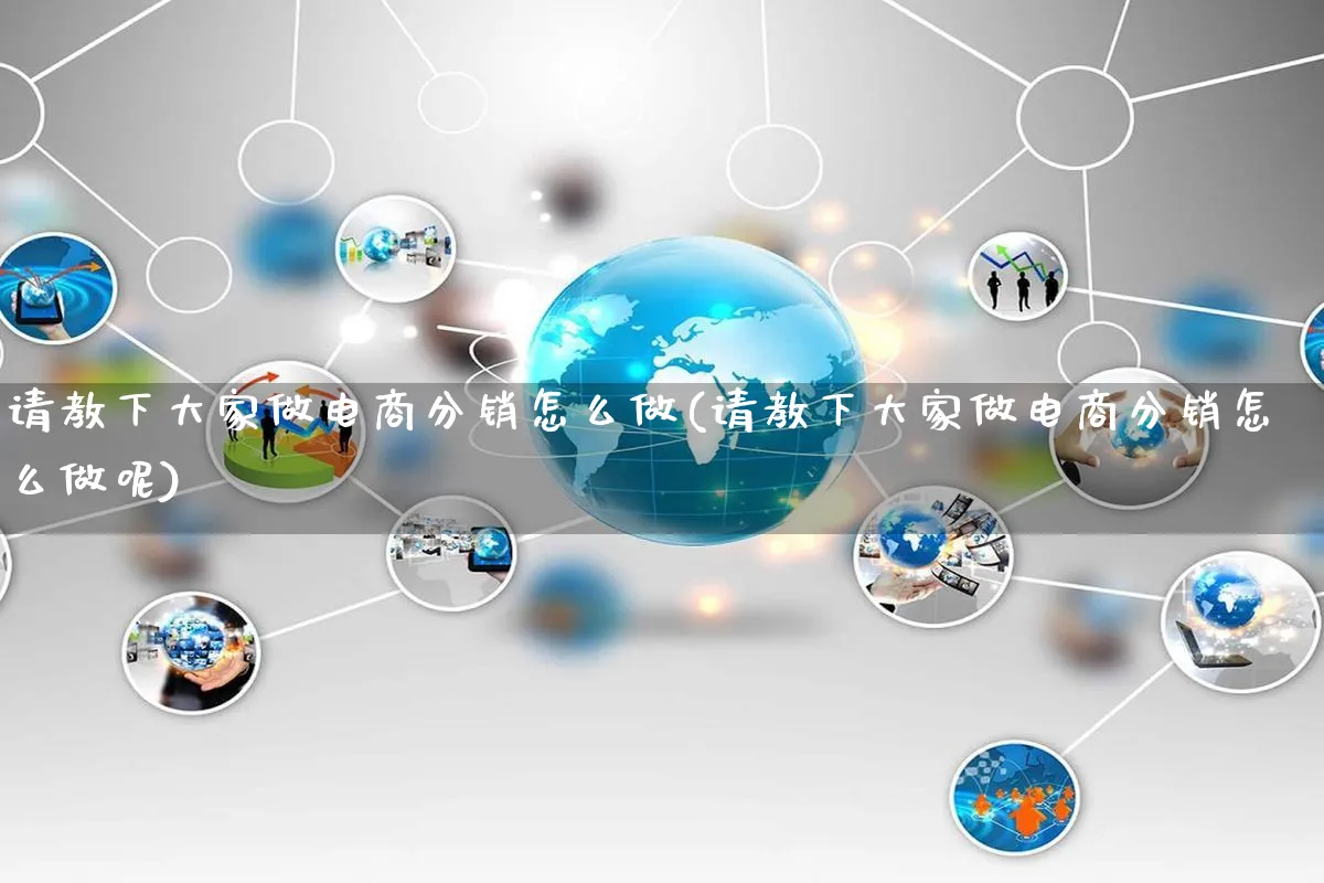 请教下大家做电商分销怎么做(请教下大家做电商分销怎么做呢)_https://www.qujiang-marathon.com_市场推广_第1张