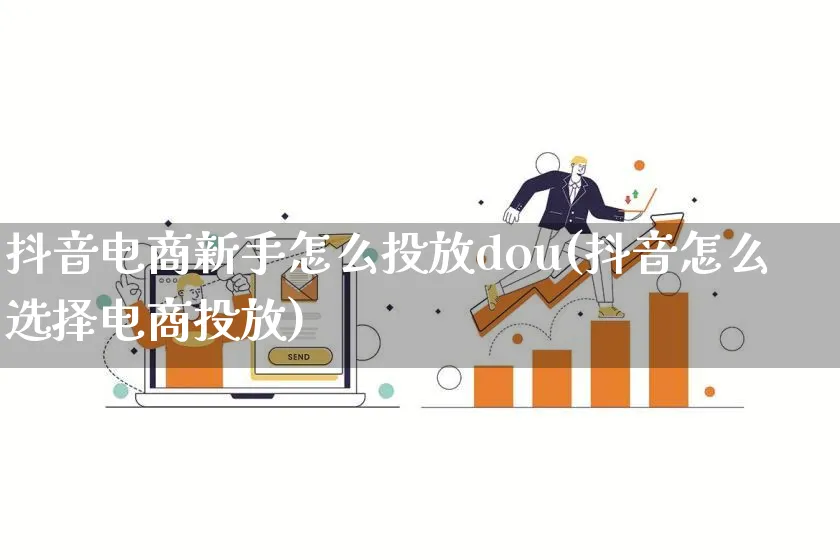 抖音电商新手怎么投放dou(抖音怎么选择电商投放)_https://www.qujiang-marathon.com_营销策划_第1张