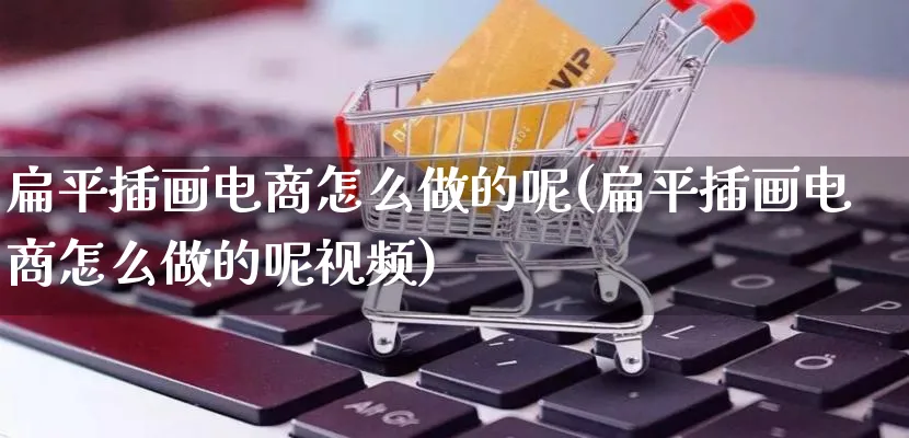 扁平插画电商怎么做的呢(扁平插画电商怎么做的呢视频)_https://www.qujiang-marathon.com_营销策划_第1张