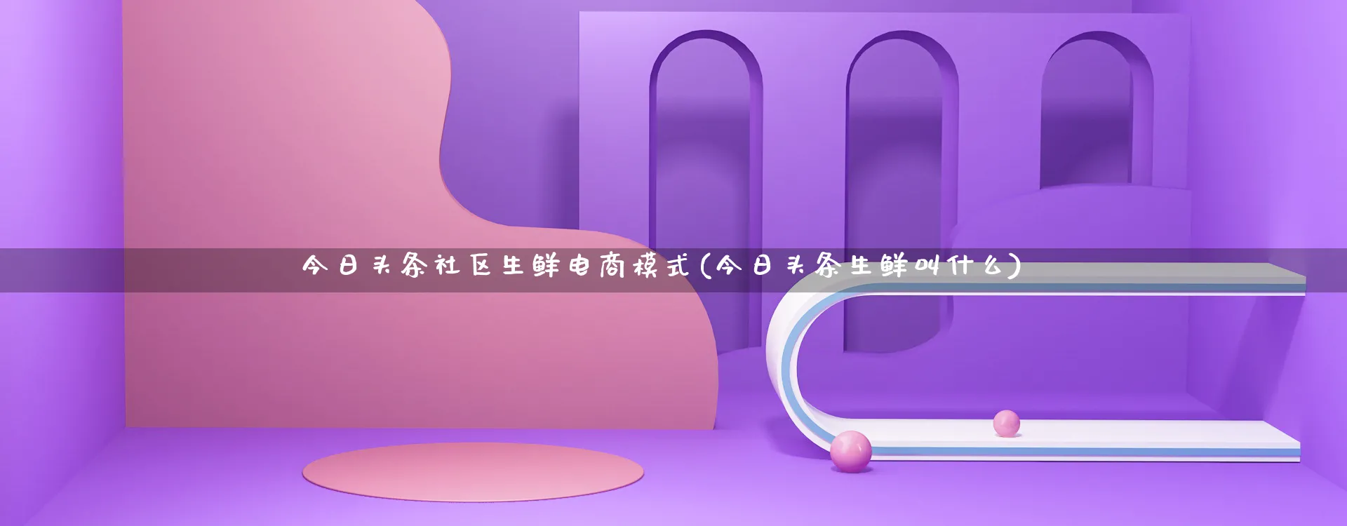 今日头条社区生鲜电商模式(今日头条生鲜叫什么)_https://www.qujiang-marathon.com_运营技巧_第1张