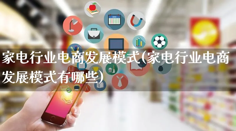 家电行业电商发展模式(家电行业电商发展模式有哪些)_https://www.qujiang-marathon.com_运营技巧_第1张