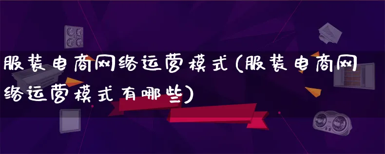 服装电商网络运营模式(服装电商网络运营模式有哪些)_https://www.qujiang-marathon.com_运营技巧_第1张