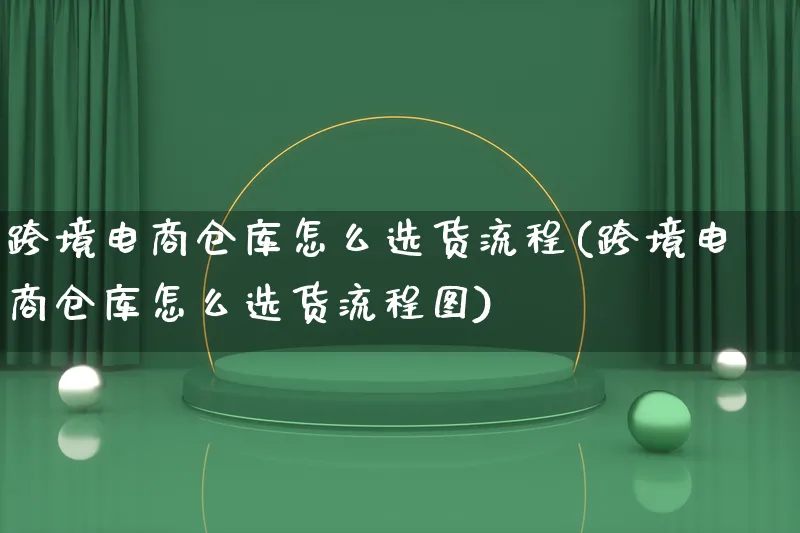 跨境电商仓库怎么选货流程(跨境电商仓库怎么选货流程图)_https://www.qujiang-marathon.com_市场推广_第1张