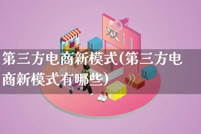第三方电商新模式(第三方电商新模式有哪些)_https://www.qujiang-marathon.com_运营技巧_第1张