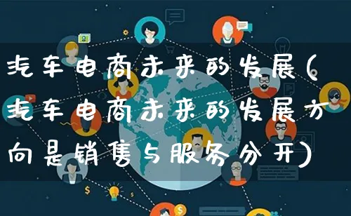 汽车电商未来的发展(汽车电商未来的发展方向是销售与服务分开)_https://www.qujiang-marathon.com_产品报表_第1张