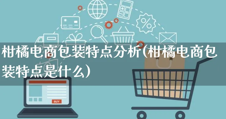 柑橘电商包装特点分析(柑橘电商包装特点是什么)_https://www.qujiang-marathon.com_运营技巧_第1张