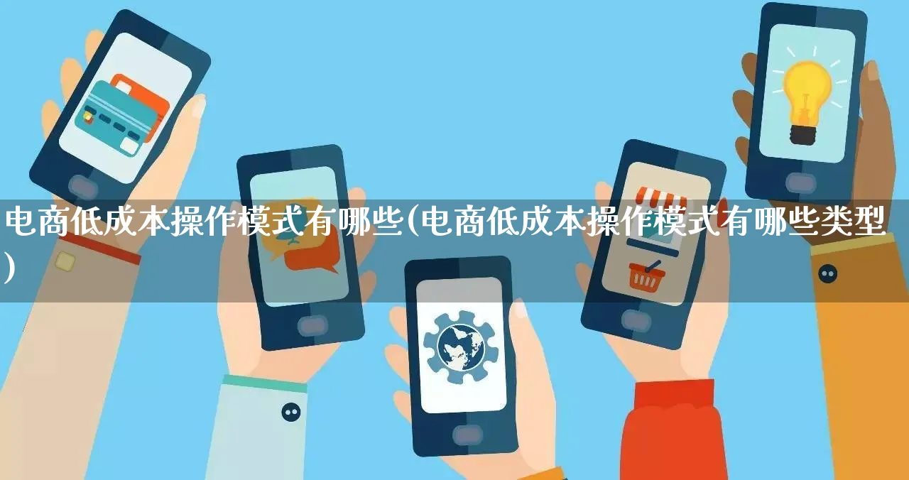 电商低成本操作模式有哪些(电商低成本操作模式有哪些类型)_https://www.qujiang-marathon.com_运营技巧_第1张