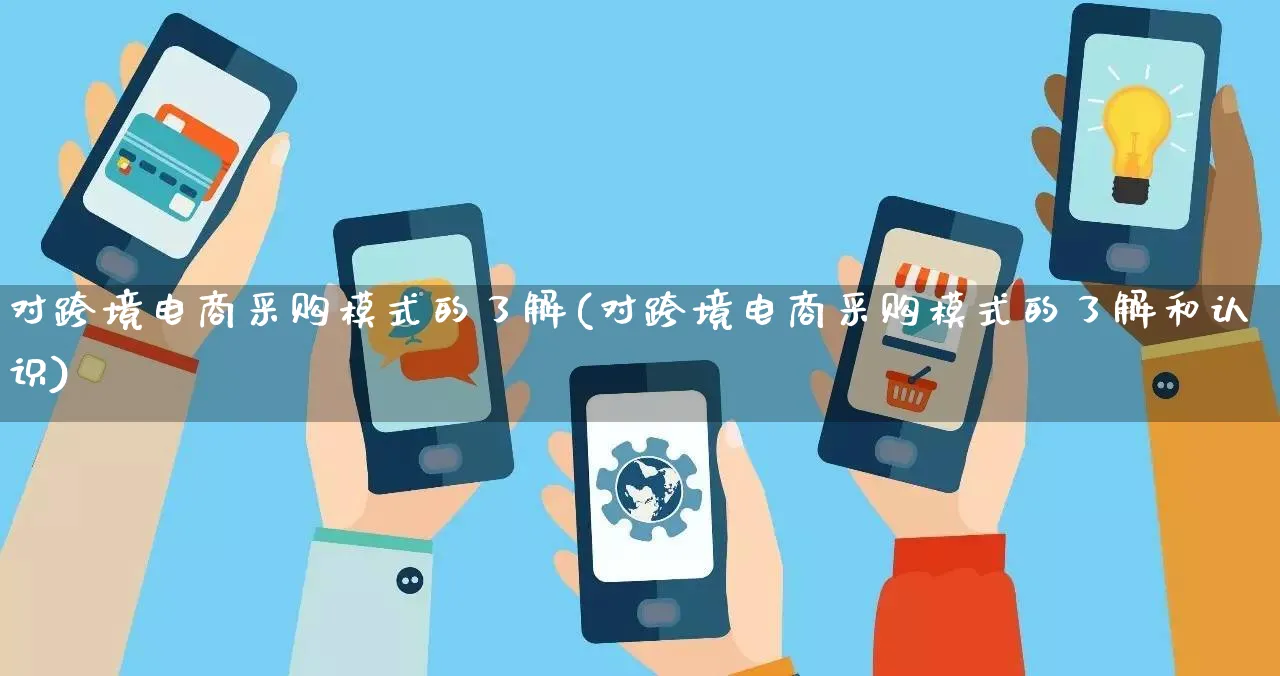 对跨境电商采购模式的了解(对跨境电商采购模式的了解和认识)_https://www.qujiang-marathon.com_运营技巧_第1张