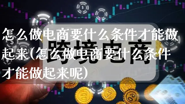 怎么做电商要什么条件才能做起来(怎么做电商要什么条件才能做起来呢)_https://www.qujiang-marathon.com_营销策划_第1张