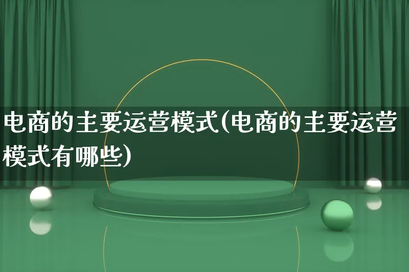 电商的主要运营模式(电商的主要运营模式有哪些)_https://www.qujiang-marathon.com_运营技巧_第1张
