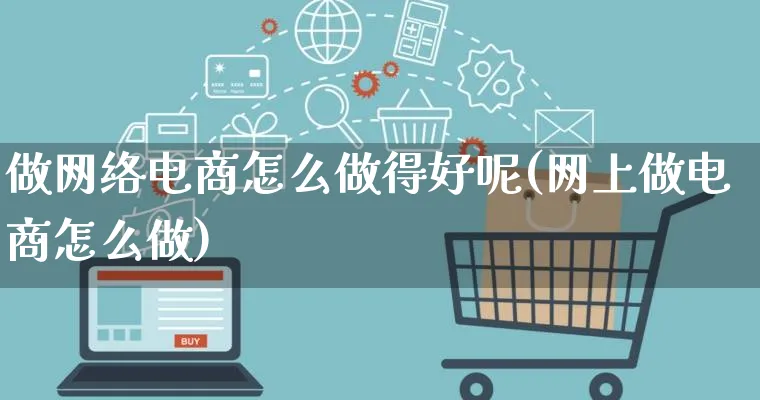 做网络电商怎么做得好呢(网上做电商怎么做)_https://www.qujiang-marathon.com_营销策划_第1张