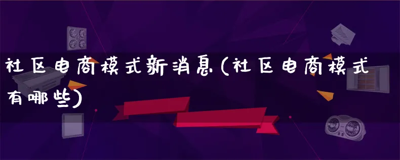 社区电商模式新消息(社区电商模式有哪些)_https://www.qujiang-marathon.com_运营技巧_第1张