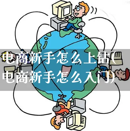 电商新手怎么上钻(电商新手怎么入门)_https://www.qujiang-marathon.com_营销策划_第1张