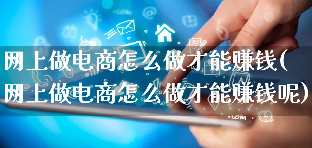 网上做电商怎么做才能赚钱(网上做电商怎么做才能赚钱呢)_https://www.qujiang-marathon.com_电商资讯_第1张