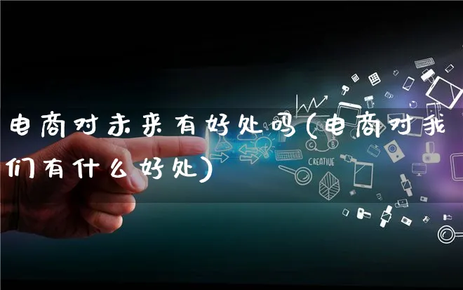 电商对未来有好处吗(电商对我们有什么好处)_https://www.qujiang-marathon.com_产品报表_第1张